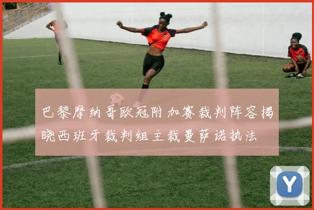 巴黎摩纳哥欧冠附加赛裁判阵容揭晓西班牙裁判组主裁曼萨诺执法