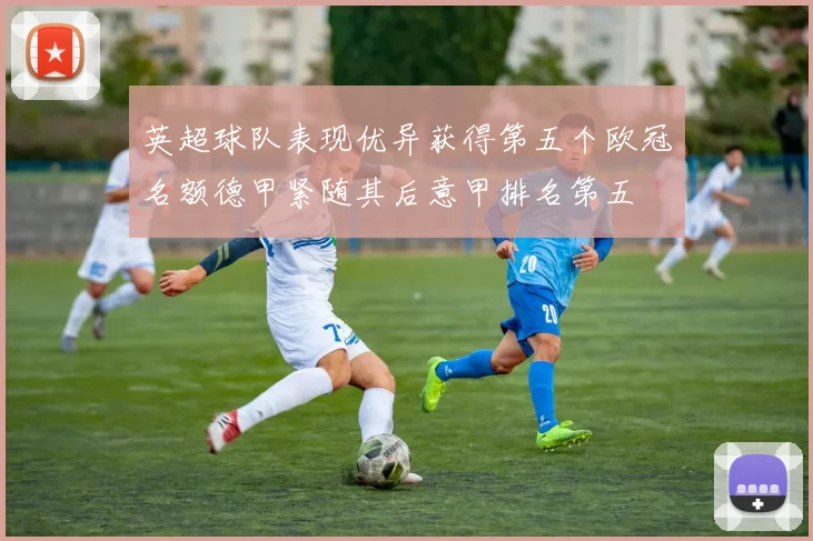英超球队表现优异获得第五个欧冠名额德甲紧随其后意甲排名第五