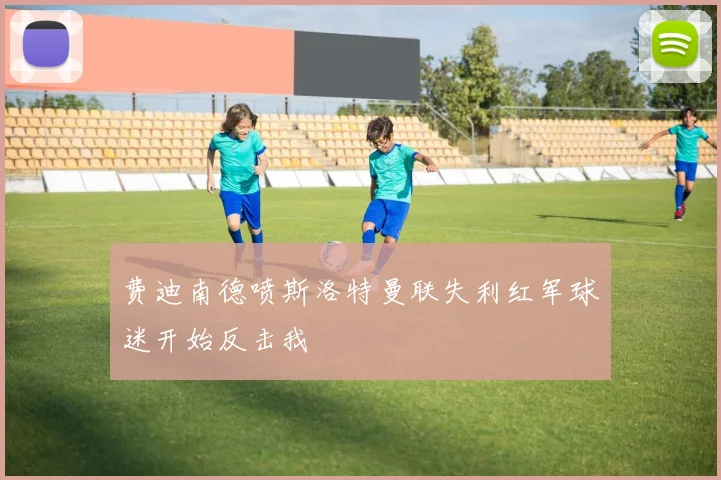 费迪南德喷斯洛特曼联失利红军球迷开始反击我