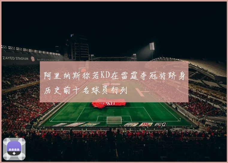 阿里纳斯称若KD在雷霆夺冠将跻身历史前十名球员行列