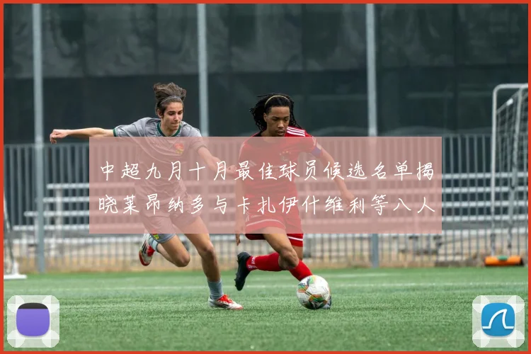 中超九月十月最佳球员候选名单揭晓莱昂纳多与卡扎伊什维利等八人入围
