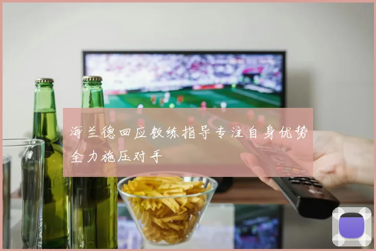 海兰德回应教练指导专注自身优势全力施压对手