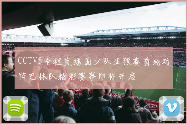 CCTV5全程直播国少队亚预赛首轮对阵巴林队精彩赛事即将开启