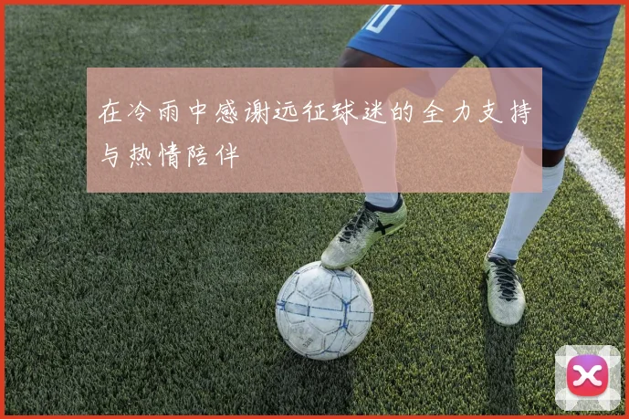 在冷雨中感谢远征球迷的全力支持与热情陪伴