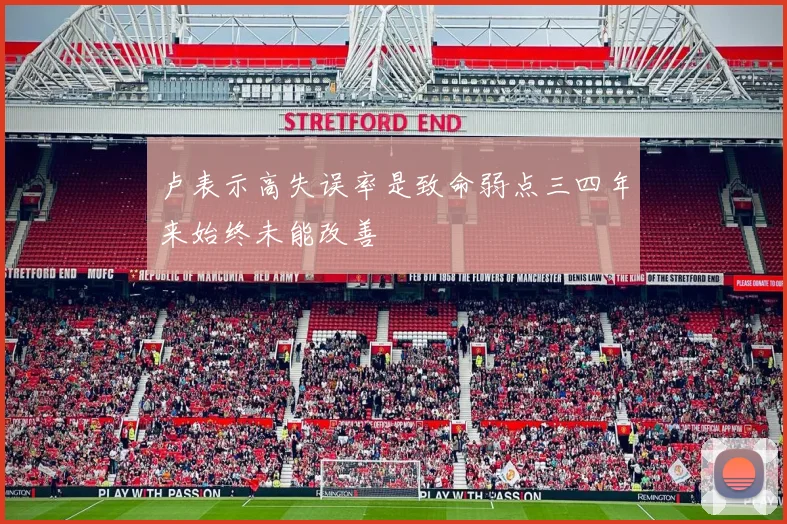 卢表示高失误率是致命弱点三四年来始终未能改善