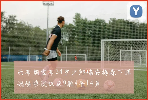 西布朗宣布34岁少帅瑞安梅森下课战绩惨淡仅获9胜4平14负