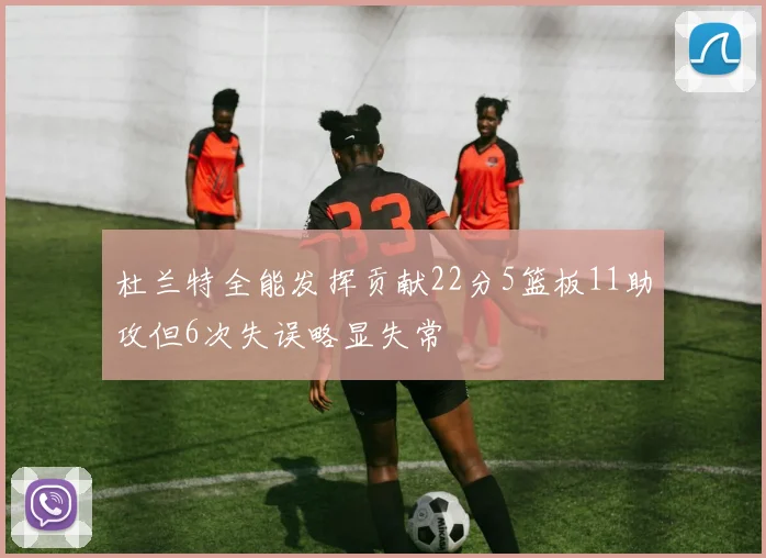 杜兰特全能发挥贡献22分5篮板11助攻但6次失误略显失常