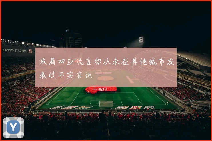 浓眉回应流言称从未在其他城市发表过不实言论
