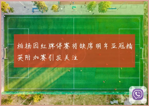 柏杨因红牌停赛将缺席明年亚冠精英附加赛引发关注