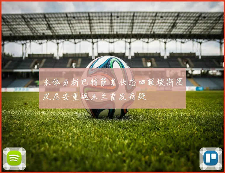 米体分析巴特萨基状态回暖埃斯图皮尼安重返米兰首发存疑