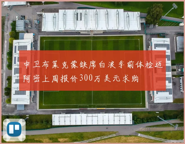 中卫布莱克蒙缺席白浪季前体检迈阿密上周报价300万美元求购
