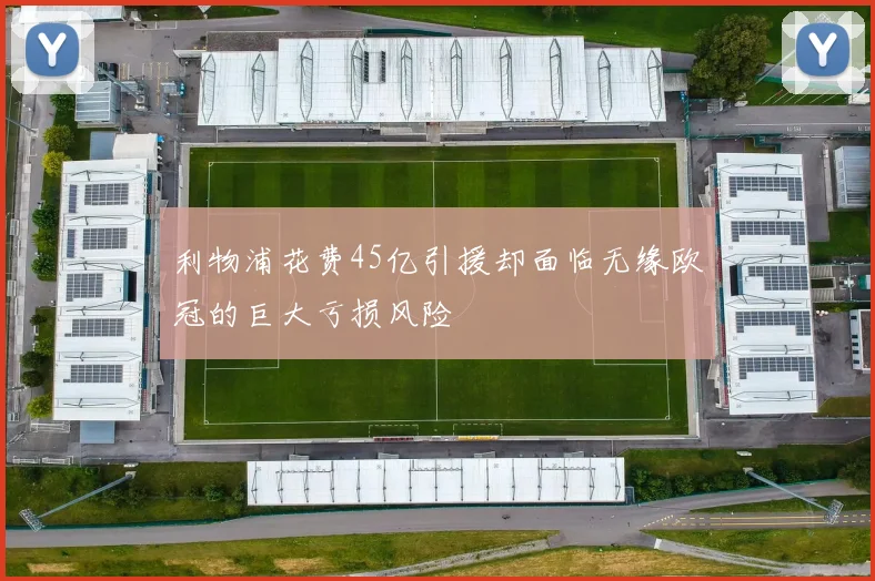 利物浦花费45亿引援却面临无缘欧冠的巨大亏损风险